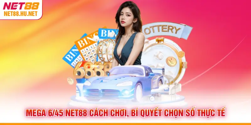 Mega 6/45 NET88 Cách Chơi, Bí Quyết Chọn Số Thực Tế