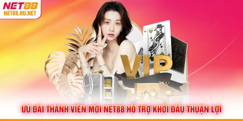 Ưu Đãi Thành Viên Mới NET88 Hỗ Trợ Khởi Đầu Thuận Lợi